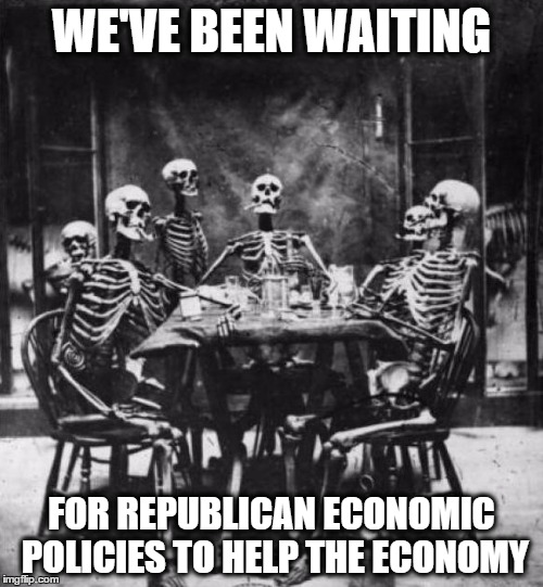 Skeletons  | WE'VE BEEN WAITING FOR REPUBLICAN ECONOMIC POLICIES TO HELP THE ECONOMY | image tagged in skeletons  | made w/ Imgflip meme maker