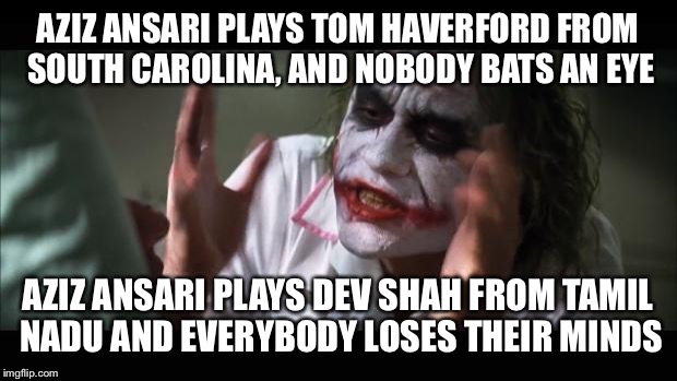 And everybody loses their minds | AZIZ ANSARI PLAYS TOM HAVERFORD FROM SOUTH CAROLINA, AND NOBODY BATS AN EYE AZIZ ANSARI PLAYS DEV SHAH FROM TAMIL NADU AND EVERYBODY LOSES T | image tagged in memes,and everybody loses their minds | made w/ Imgflip meme maker