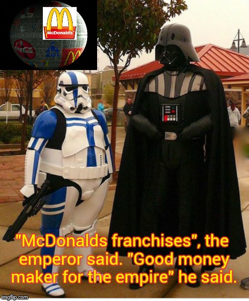 McDeath Star | "McDonalds franchises", the emperor said. "Good money maker for the empire" he said. | image tagged in fat stormtrooper | made w/ Imgflip meme maker