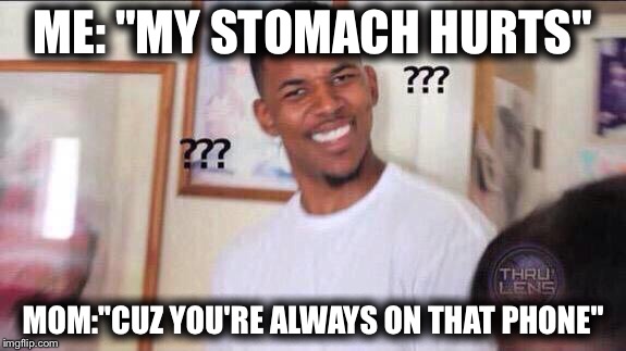 Black guy confused | ME: "MY STOMACH HURTS" MOM:"CUZ YOU'RE ALWAYS ON THAT PHONE" | made w/ Imgflip meme maker