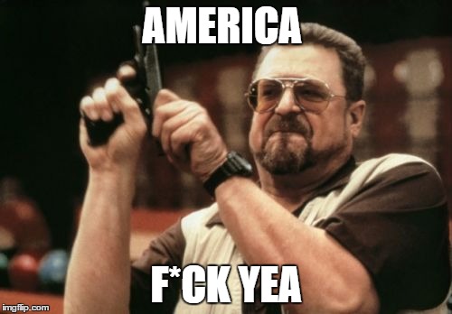 Am I The Only One Around Here | AMERICA F*CK YEA | image tagged in america | made w/ Imgflip meme maker