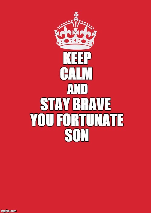 For those who have risked their lives for our country. | KEEP CALM AND STAY BRAVE YOU FORTUNATE SON | image tagged in memes,keep calm and carry on red,veterans day,veterans | made w/ Imgflip meme maker