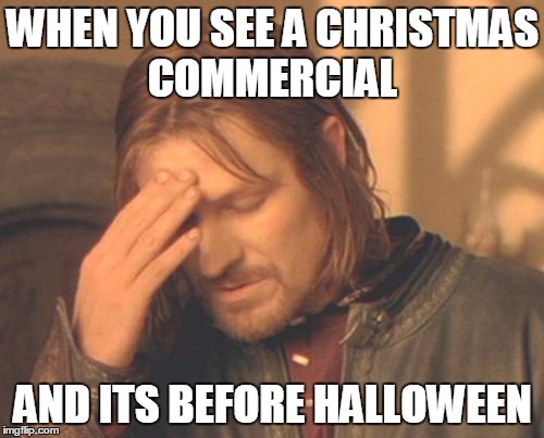 Frustrated Boromir Meme | WHEN YOU SEE A CHRISTMAS COMMERCIAL AND ITS BEFORE HALLOWEEN | image tagged in memes,frustrated boromir | made w/ Imgflip meme maker