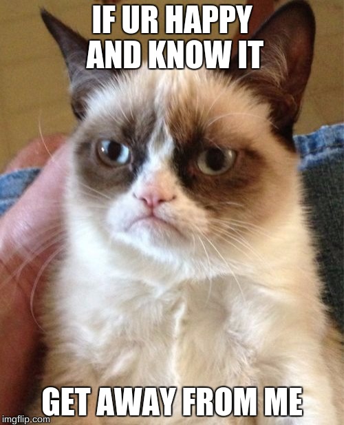 Grumpy Cat | IF UR HAPPY AND KNOW IT GET AWAY FROM ME | image tagged in memes,grumpy cat | made w/ Imgflip meme maker