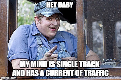 HEY BABY MY MIND IS SINGLE TRACK AND HAS A CURRENT OF TRAFFIC | image tagged in train,engineer,steam,creepy guy,creeper,track | made w/ Imgflip meme maker