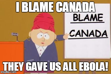 blame canada | I BLAME CANADA THEY GAVE US ALL EBOLA! | image tagged in blame canada | made w/ Imgflip meme maker