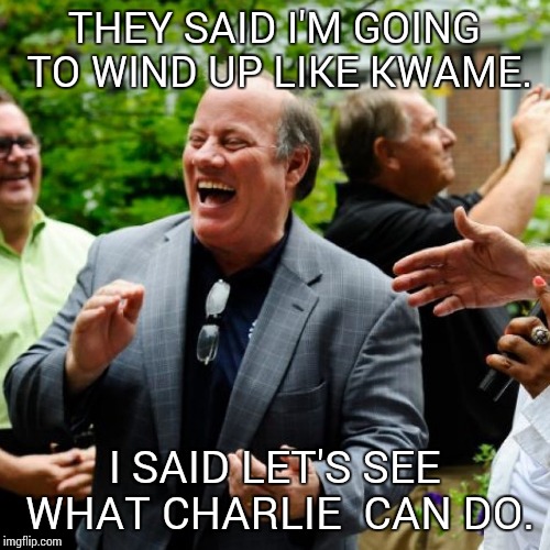 DugganMeme | THEY SAID I'M GOING TO WIND UP LIKE KWAME. I SAID LET'S SEE WHAT CHARLIE  CAN DO. | image tagged in dugganmeme | made w/ Imgflip meme maker