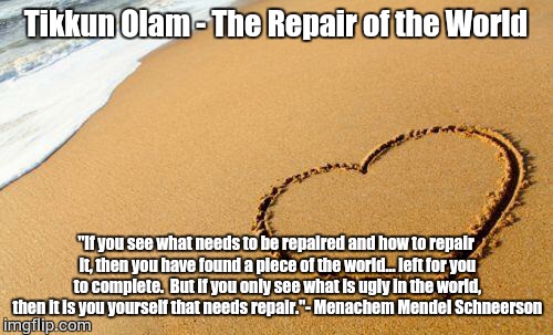 Beach Heart  | Tikkun Olam - The Repair of the World "If you see what needs to be repaired and how to repair it, then you have found a piece of the world.. | image tagged in beach heart  | made w/ Imgflip meme maker