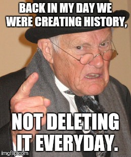 Back In My Day | BACK IN MY DAY WE WERE CREATING HISTORY, NOT DELETING IT EVERYDAY. | image tagged in memes,back in my day,funny,internet | made w/ Imgflip meme maker