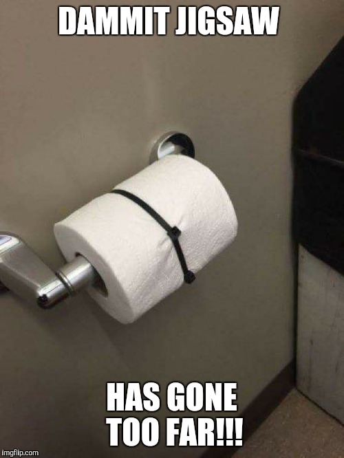 DAMMIT JIGSAW HAS GONE TOO FAR!!! | image tagged in toilet paper,jigsaw,games | made w/ Imgflip meme maker