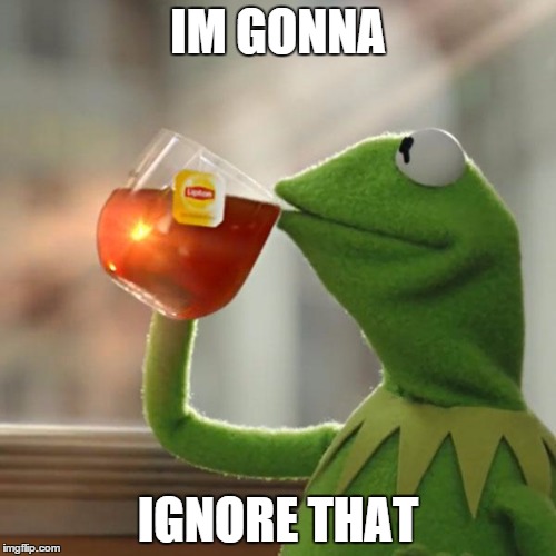 But That's None Of My Business | IM GONNA IGNORE THAT | image tagged in memes,but thats none of my business,kermit the frog | made w/ Imgflip meme maker