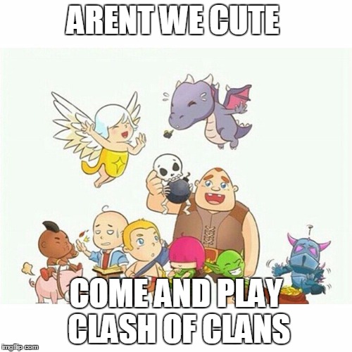 ARENT WE CUTE COME AND PLAY CLASH OF CLANS | image tagged in clash of clans | made w/ Imgflip meme maker