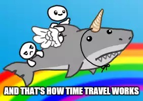 Shark-Trek | AND THAT'S HOW TIME TRAVEL WORKS | image tagged in shark,memes,funny memes,too funny,funny | made w/ Imgflip meme maker