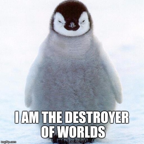 Evil eyed baby Penguin | I AM THE DESTROYER OF WORLDS | image tagged in memes,funny | made w/ Imgflip meme maker