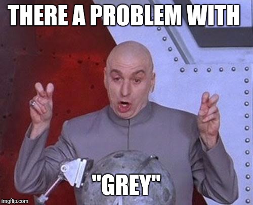 Dr Evil Laser Meme | THERE A PROBLEM WITH "GREY" | image tagged in memes,dr evil laser | made w/ Imgflip meme maker