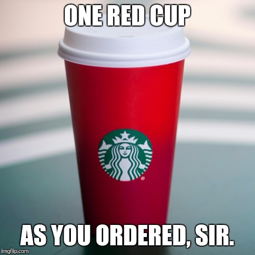 ONE RED CUP AS YOU ORDERED, SIR. | made w/ Imgflip meme maker