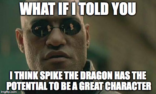 Matrix Morpheus | WHAT IF I TOLD YOU I THINK SPIKE THE DRAGON HAS THE POTENTIAL TO BE A GREAT CHARACTER | image tagged in memes,matrix morpheus | made w/ Imgflip meme maker