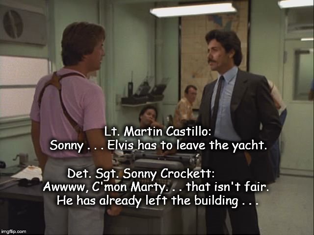 MiamiVice | Lt. Martin Castillo:      Sonny . . . Elvis has to leave the yacht. Det. Sgt. Sonny Crockett:       Awwww, C'mon Marty. . . that isn't fai | image tagged in elvis | made w/ Imgflip meme maker