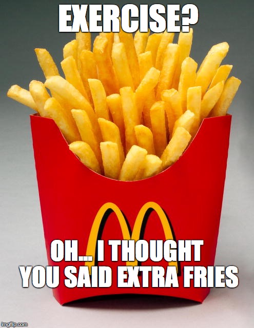I THOUGHT YOU SAID EXTRA FRIES image tagged in exercise,french fries,fries,...