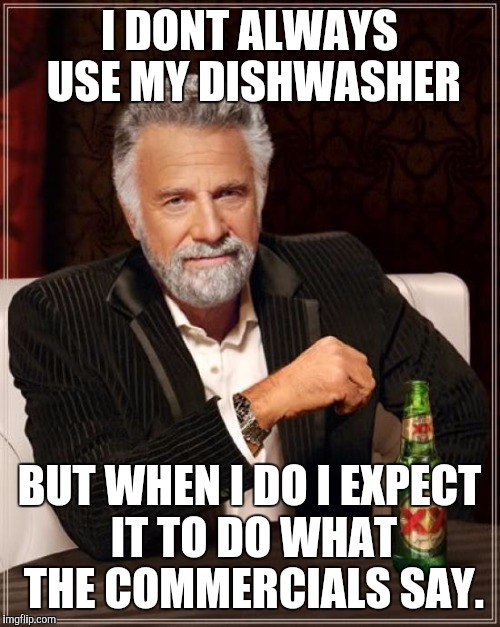 The Most Interesting Man In The World Meme | I DONT ALWAYS USE MY DISHWASHER BUT WHEN I DO I EXPECT IT TO DO WHAT THE COMMERCIALS SAY. | image tagged in memes,the most interesting man in the world | made w/ Imgflip meme maker