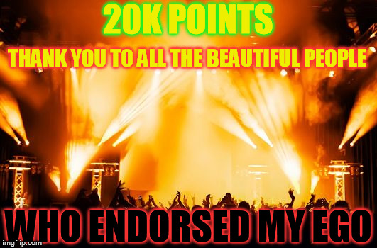 In 2 months I've done what others do in a week | 20K POINTS WHO ENDORSED MY EGO THANK YOU TO ALL THE BEAUTIFUL PEOPLE | image tagged in rock concert,memes,imgflip,points,thanks,ego | made w/ Imgflip meme maker