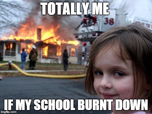 Disaster Girl | TOTALLY ME IF MY SCHOOL BURNT DOWN | image tagged in memes,disaster girl | made w/ Imgflip meme maker