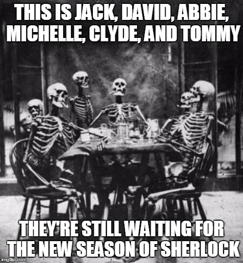 Skeletons  | THIS IS JACK, DAVID, ABBIE, MICHELLE, CLYDE, AND TOMMY THEY'RE STILL WAITING FOR THE NEW SEASON OF SHERLOCK | image tagged in skeletons  | made w/ Imgflip meme maker