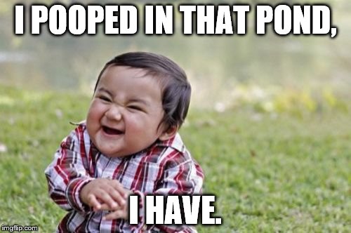 Evil Toddler Meme | I POOPED IN THAT POND, I HAVE. | image tagged in memes,evil toddler | made w/ Imgflip meme maker