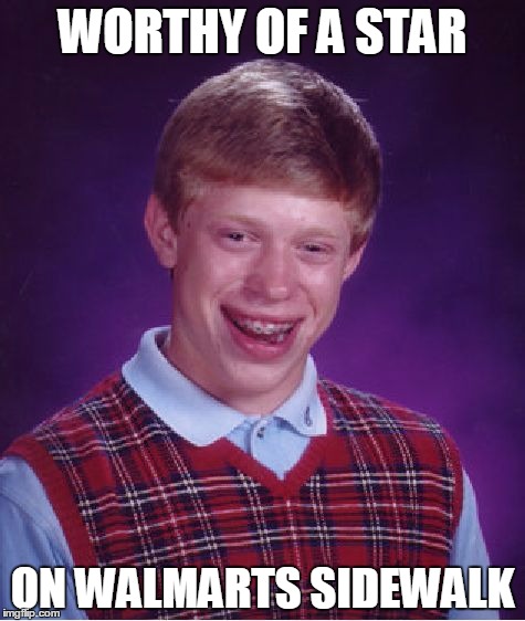 Bad Luck Brian | WORTHY OF A STAR ON WALMARTS SIDEWALK | image tagged in memes,bad luck brian | made w/ Imgflip meme maker