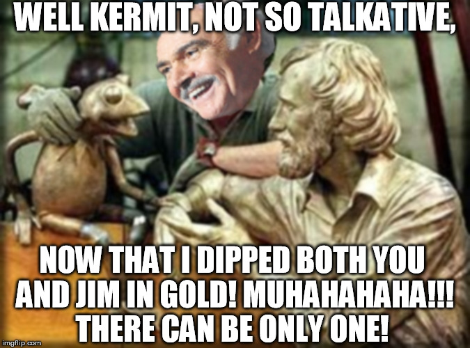 Sean goes Goldfinger on Kermit | WELL KERMIT, NOT SO TALKATIVE, NOW THAT I DIPPED BOTH YOU AND JIM IN GOLD! MUHAHAHAHA!!! THERE CAN BE ONLY ONE! | image tagged in sean kermit jim statue,sean connery vs kermit | made w/ Imgflip meme maker