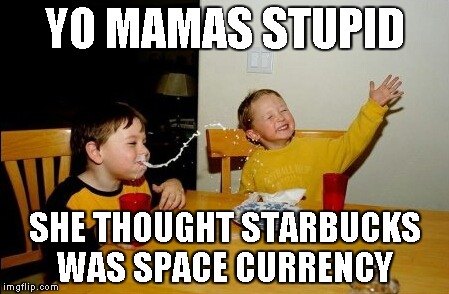 Yo Mamas So Fat | YO MAMAS STUPID SHE THOUGHT STARBUCKS WAS SPACE CURRENCY | image tagged in memes,yo mamas so fat | made w/ Imgflip meme maker