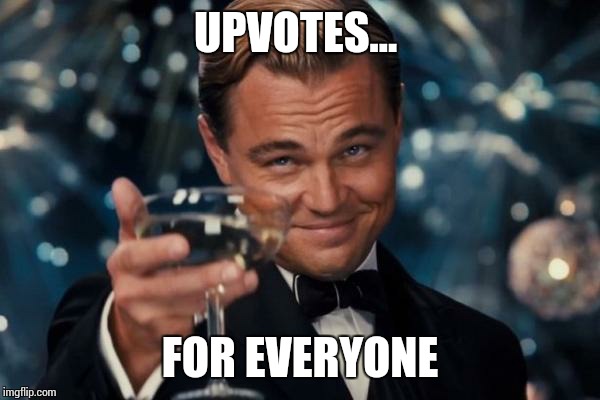 Leonardo Dicaprio Cheers Meme | UPVOTES... FOR EVERYONE | image tagged in memes,leonardo dicaprio cheers | made w/ Imgflip meme maker