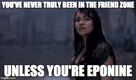 YOU'VE NEVER TRULY BEEN IN THE FRIEND ZONE UNLESS YOU'RE EPONINE | image tagged in friend zone,memes | made w/ Imgflip meme maker