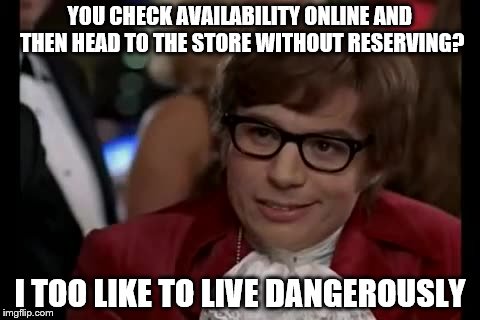 Cue "Mission Impossible"... | YOU CHECK AVAILABILITY ONLINE AND THEN HEAD TO THE STORE WITHOUT RESERVING? I TOO LIKE TO LIVE DANGEROUSLY | image tagged in memes,i too like to live dangerously,shopping,austin powers | made w/ Imgflip meme maker