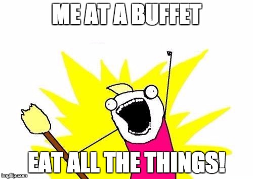 Buffet | ME AT A BUFFET EAT ALL THE THINGS! | image tagged in memes,x all the y,buffet | made w/ Imgflip meme maker