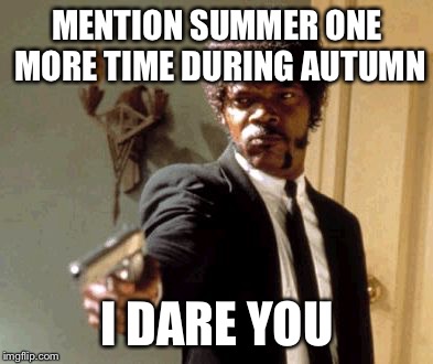 Say That Again I Dare You Meme | MENTION SUMMER ONE MORE TIME DURING AUTUMN I DARE YOU | image tagged in memes,say that again i dare you | made w/ Imgflip meme maker