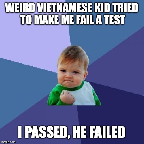 Success Kid Meme | WEIRD VIETNAMESE KID TRIED TO MAKE ME FAIL A TEST I PASSED, HE FAILED | image tagged in memes,success kid | made w/ Imgflip meme maker