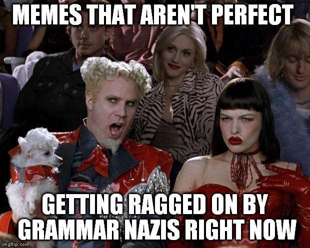 Mugatu So Hot Rite Now   | MEMES THAT AREN'T PERFECT GETTING RAGGED ON BY GRAMMAR NAZIS RIGHT NOW | image tagged in memes,mugatu so hot right now,grammar nazi,troll,downvote fairy | made w/ Imgflip meme maker