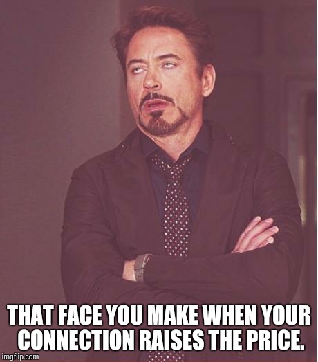 Face You Make Robert Downey Jr Meme | THAT FACE YOU MAKE WHEN YOUR CONNECTION RAISES THE PRICE. | image tagged in memes,face you make robert downey jr | made w/ Imgflip meme maker