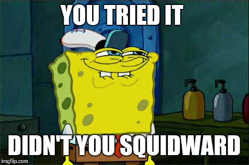 Don't You Squidward Meme | YOU TRIED IT DIDN'T YOU SQUIDWARD | image tagged in memes,dont you squidward | made w/ Imgflip meme maker