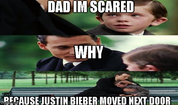 DAD IM SCARED BECAUSE JUSTIN BIEBER MOVED NEXT DOOR WHY | made w/ Imgflip meme maker