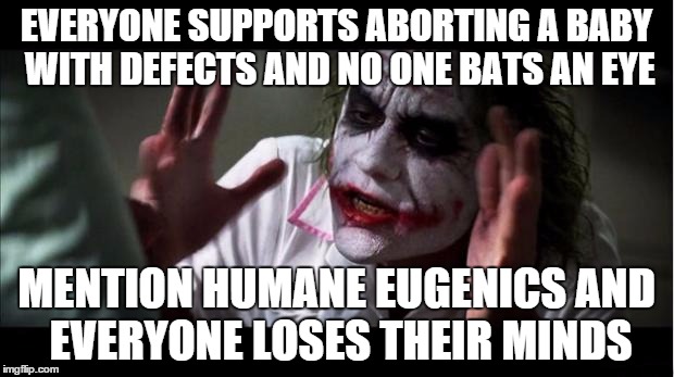Jocker | EVERYONE SUPPORTS ABORTING A BABY WITH DEFECTS AND NO ONE BATS AN EYE MENTION HUMANE EUGENICS AND EVERYONE LOSES THEIR MINDS | image tagged in jocker | made w/ Imgflip meme maker