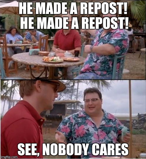 See Nobody Cares Meme | HE MADE A REPOST! HE MADE A REPOST! SEE, NOBODY CARES | image tagged in memes,see nobody cares | made w/ Imgflip meme maker
