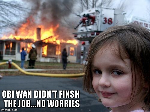 Disaster Girl Meme | OBI WAN DIDN'T FINSH THE JOB...NO WORRIES | image tagged in memes,disaster girl | made w/ Imgflip meme maker