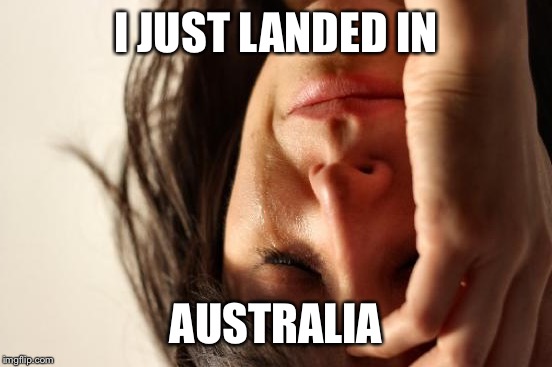 First World Problems | I JUST LANDED IN AUSTRALIA | image tagged in memes,first world problems | made w/ Imgflip meme maker