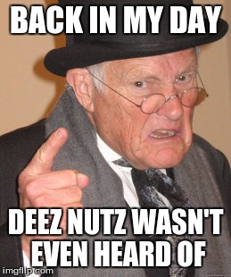 Back In My Day Meme | BACK IN MY DAY DEEZ NUTZ WASN'T EVEN HEARD OF | image tagged in memes,back in my day | made w/ Imgflip meme maker