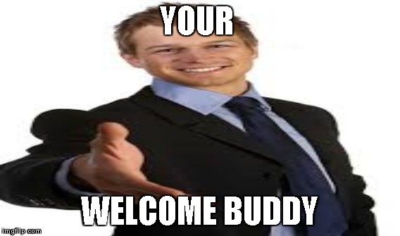 YOUR WELCOME BUDDY | made w/ Imgflip meme maker