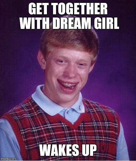 Bad Luck Brian | GET TOGETHER WITH DREAM GIRL WAKES UP | image tagged in memes,bad luck brian,girl,dream | made w/ Imgflip meme maker