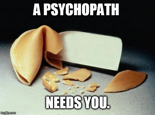 Fortune Cookie | A PSYCHOPATH NEEDS YOU. | image tagged in fortune cookie | made w/ Imgflip meme maker