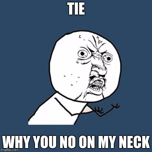 Y U No | TIE WHY YOU NO ON MY NECK | image tagged in memes,y u no | made w/ Imgflip meme maker